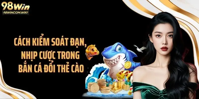 Cách kiểm soát đạn, nhịp cược trong bắn cá đổi thẻ cào