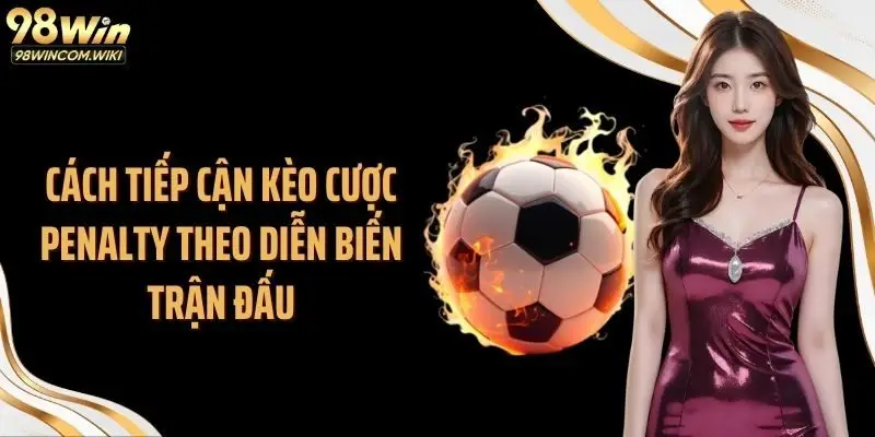 Cách tiếp cận kèo cược penalty theo diễn biến trận đấu