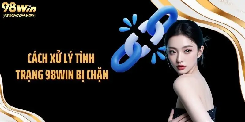 Cách xử lý tình trạng 98WIN bị chặn