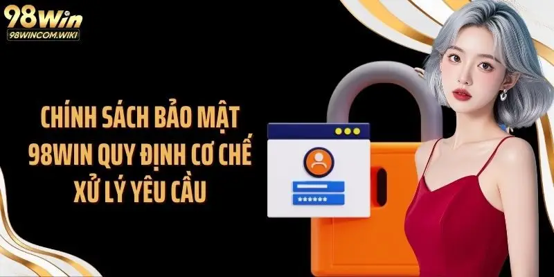 Chính sách bảo mật 98WIN quy định cơ chế xử lý yêu cầu