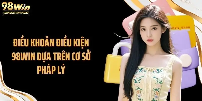 Điều khoản điều kiện 98WIN dựa trên cơ sở pháp lý