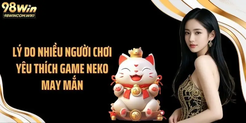 Lý do nhiều người chơi yêu thích game Neko may mắn