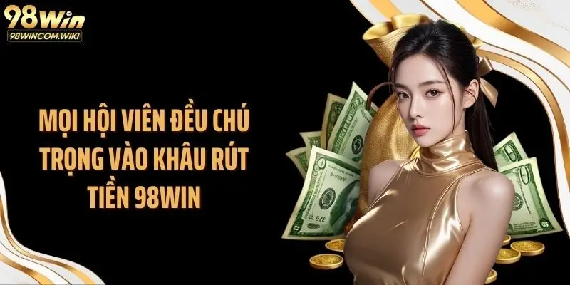 Mọi hội viên đều chú trọng vào khâu rút tiền 98WIN
