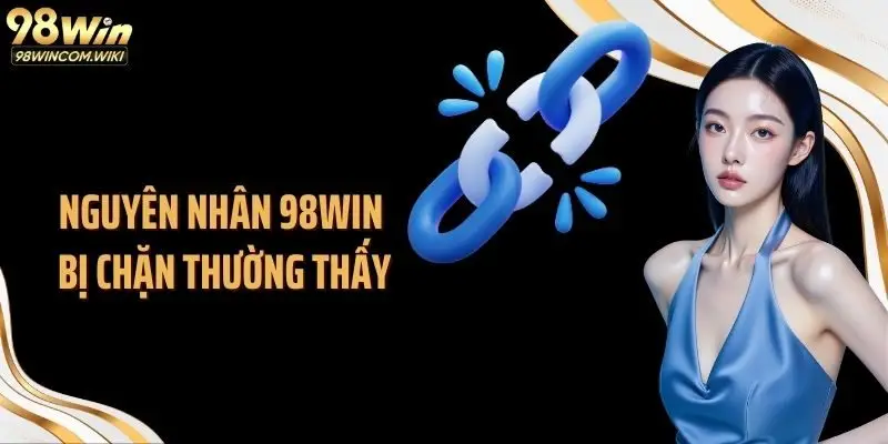 Nguyên nhân 98WIN bị chặn thường thấy