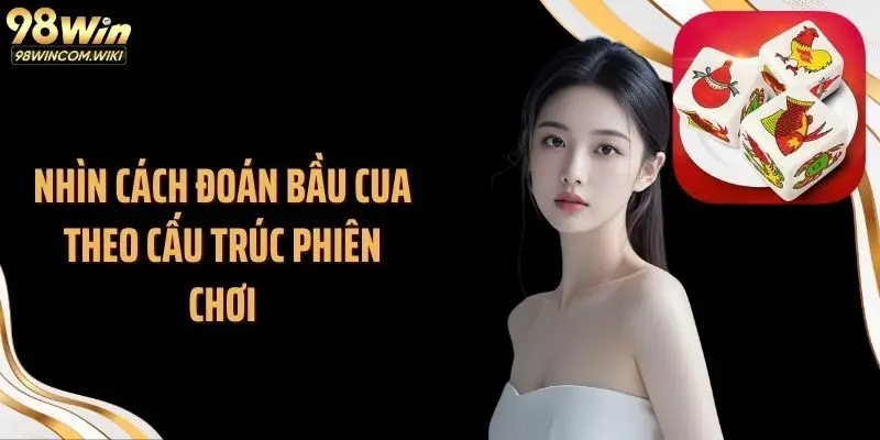 Nhìn cách đoán bầu cua theo cấu trúc phiên chơi