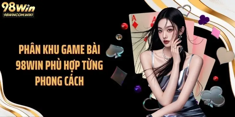 Phân khu game bài 98WIN phù hợp từng phong cách