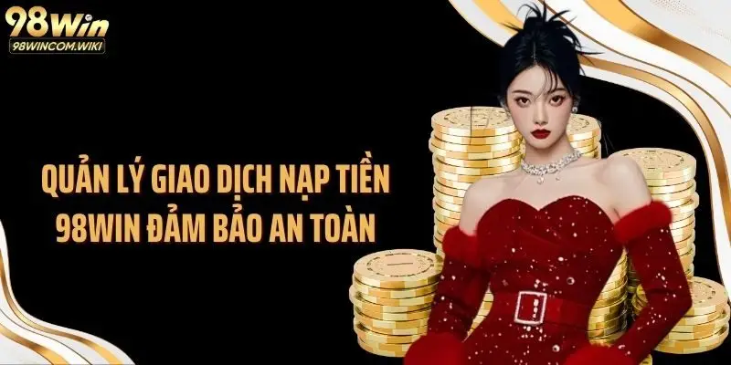 Quản lý giao dịch nạp tiền 98WIN đảm bảo an toàn