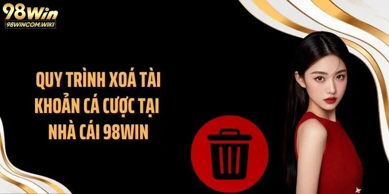 Quy trình xoá tài khoản cá cược tại nhà cái 98WIN