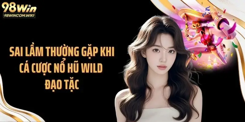 Sai lầm thường gặp khi cá cược nổ hũ Wild đạo tặc