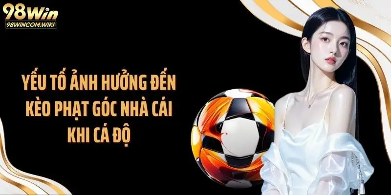 Yếu tố ảnh hưởng đến kèo phạt góc nhà cái khi cá độ